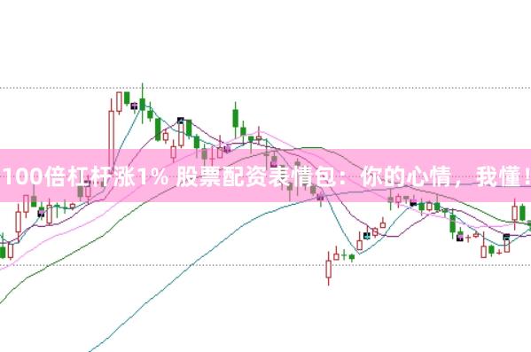 100倍杠杆涨1% 股票配资表情包：你的心情，我懂！