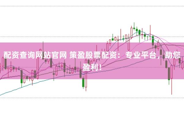 配资查询网站官网 策盈股票配资：专业平台，助您盈利！