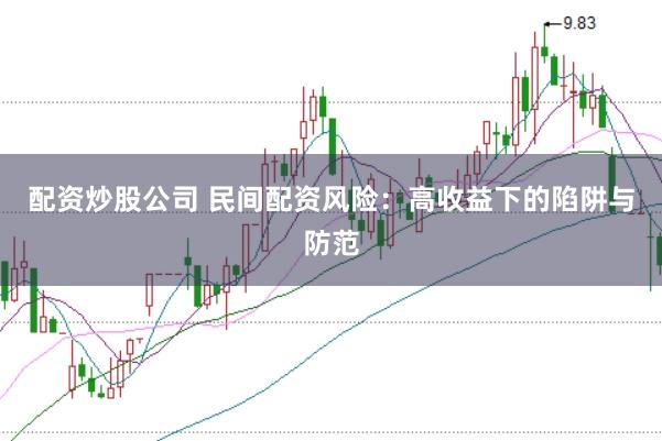 配资炒股公司 民间配资风险：高收益下的陷阱与防范