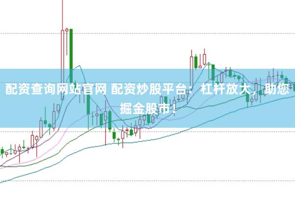 配资查询网站官网 配资炒股平台：杠杆放大，助您掘金股市！