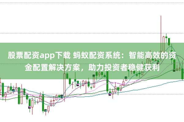 股票配资app下载 蚂蚁配资系统：智能高效的资金配置解决方案，助力投资者稳健获利