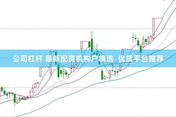 公司杠杆 最新配资机构户精选  优质平台推荐