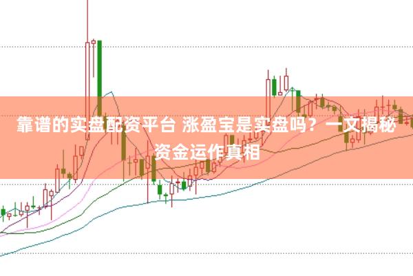 靠谱的实盘配资平台 涨盈宝是实盘吗?一文揭秘资金运作真相