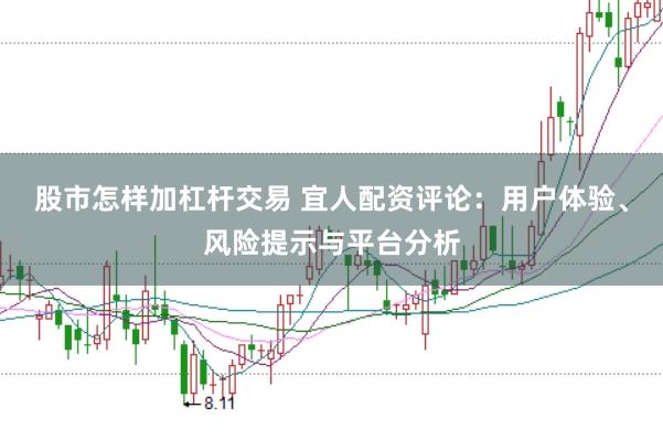 股市怎样加杠杆交易 宜人配资评论：用户体验、风险提示与平台分析