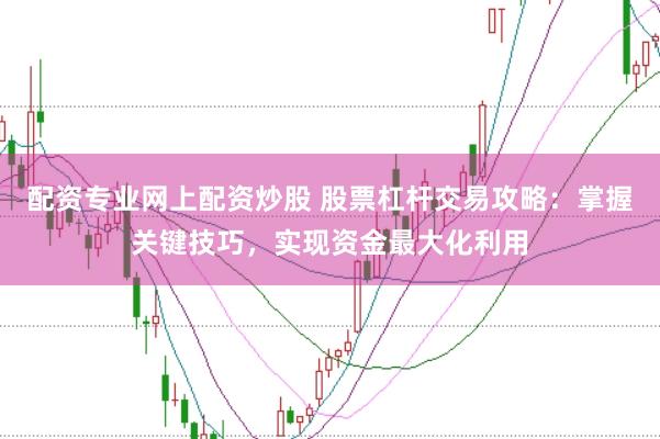 配资专业网上配资炒股 股票杠杆交易攻略:掌握关键技巧,实现资金最大化利用