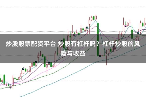 炒股股票配资平台 炒股有杠杆吗？杠杆炒股的风险与收益