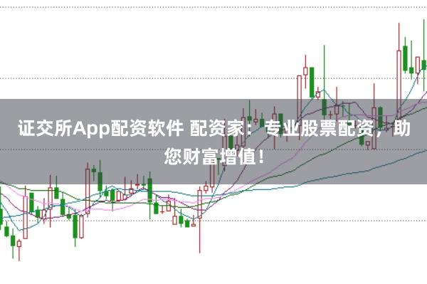 证交所App配资软件 配资家：专业股票配资，助您财富增值！