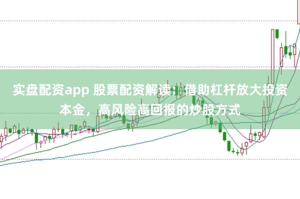 实盘配资app 股票配资解读：借助杠杆放大投资本金，高风险高回报的炒股方式