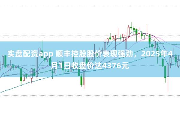 实盘配资app 顺丰控股股价表现强劲，2025年4月1日收盘价达4376元