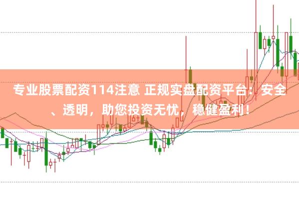 专业股票配资114注意 正规实盘配资平台:安全、透明,助您投资无忧,稳健盈利!