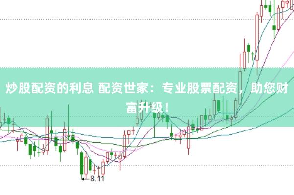 炒股配资的利息 配资世家：专业股票配资，助您财富升级！