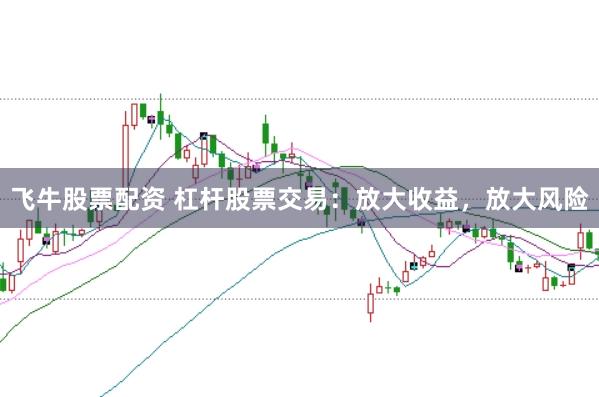 飞牛股票配资 杠杆股票交易：放大收益，放大风险