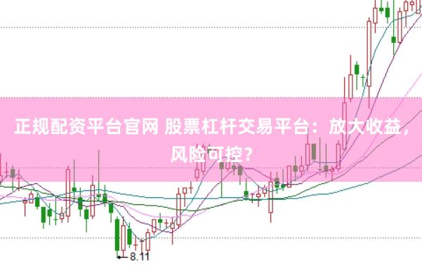 正规配资平台官网 股票杠杆交易平台：放大收益，风险可控？