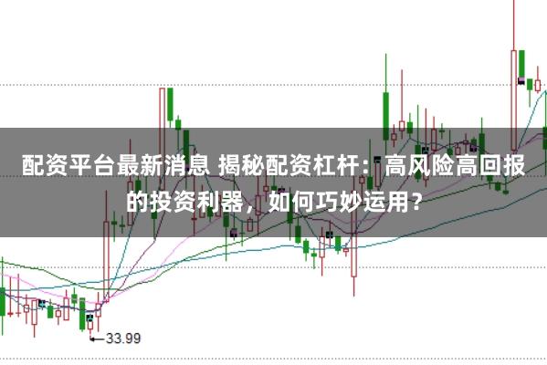 配资平台最新消息 揭秘配资杠杆：高风险高回报的投资利器，如何巧妙运用？