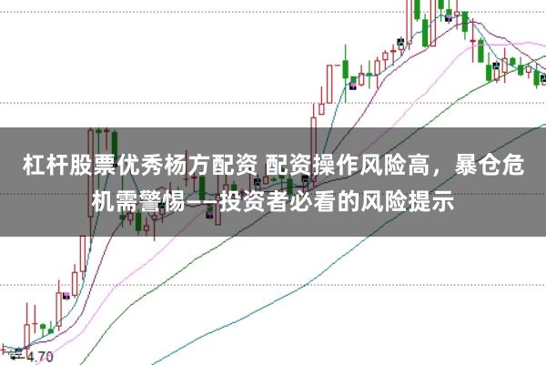 杠杆股票优秀杨方配资 配资操作风险高，暴仓危机需警惕——投资者必看的风险提示