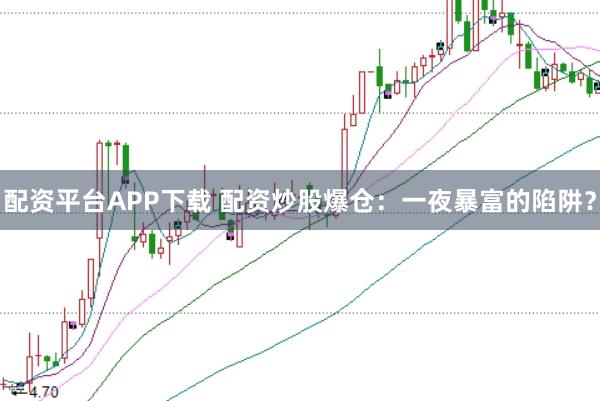 配资平台APP下载 配资炒股爆仓:一夜暴富的陷阱?