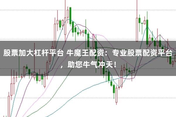 股票加大杠杆平台 牛魔王配资:专业股票配资平台,助您牛气冲天!