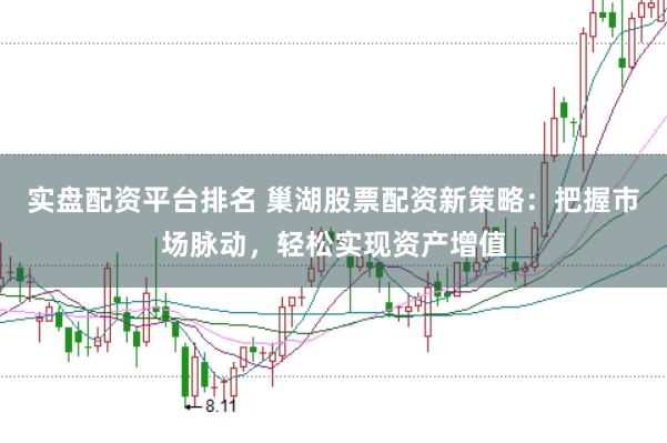 实盘配资平台排名 巢湖股票配资新策略：把握市场脉动，轻松实现资产增值