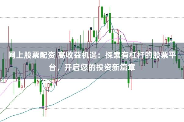 网上股票配资 高收益机遇：探索有杠杆的股票平台，开启您的投资新篇章