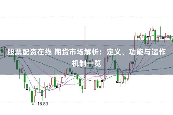 股票配资在线 期货市场解析：定义、功能与运作机制一览
