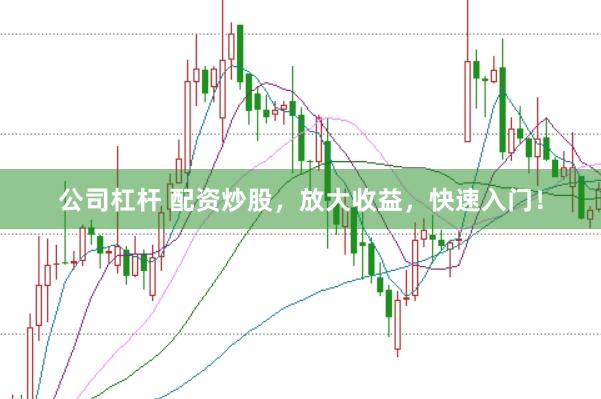 公司杠杆 配资炒股，放大收益，快速入门！