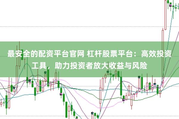 最安全的配资平台官网 杠杆股票平台：高效投资工具，助力投资者放大收益与风险