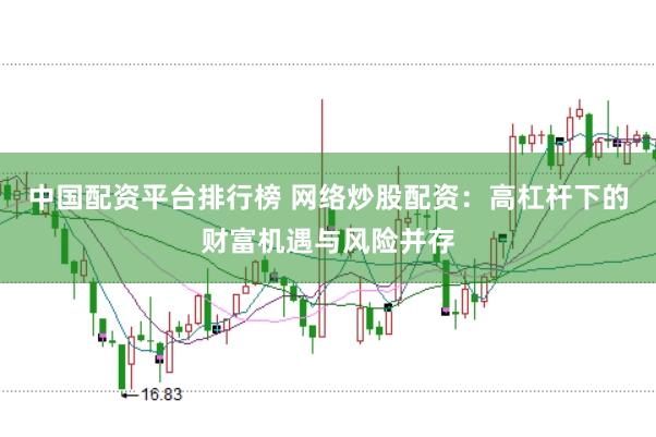 中国配资平台排行榜 网络炒股配资：高杠杆下的财富机遇与风险并存
