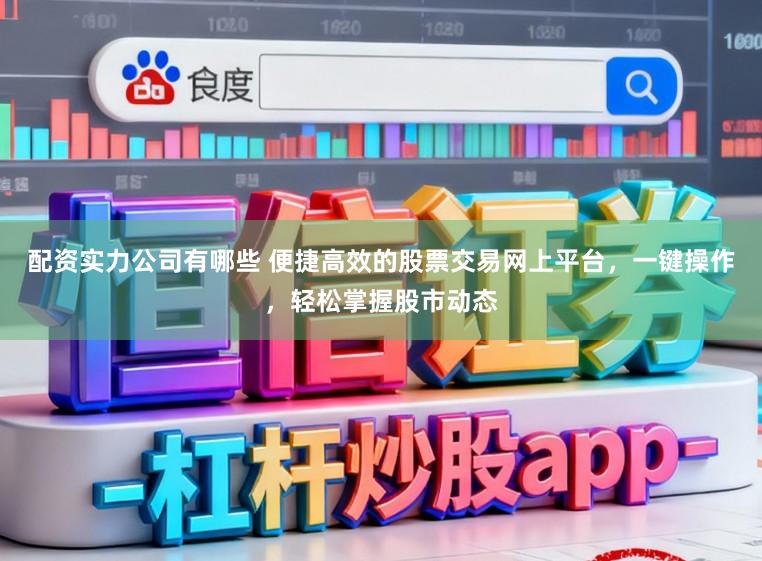 配资实力公司有哪些 便捷高效的股票交易网上平台,一键操作,轻松掌握股市动态