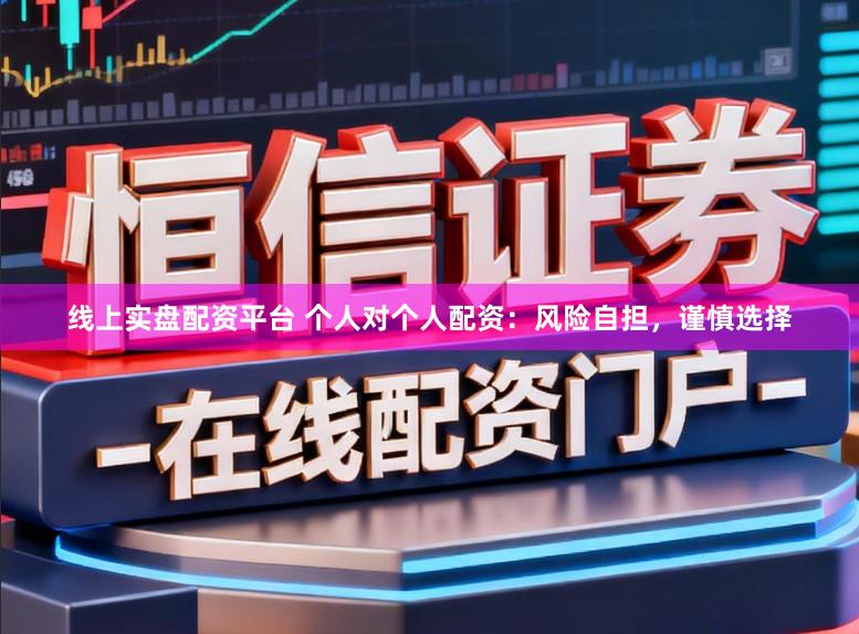 线上实盘配资平台 个人对个人配资：风险自担，谨慎选择