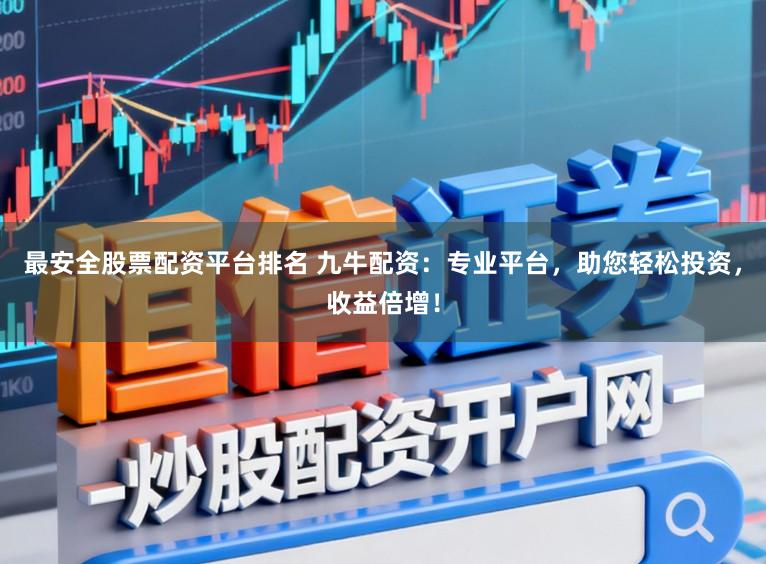 最安全股票配资平台排名 九牛配资：专业平台，助您轻松投资，收益倍增！