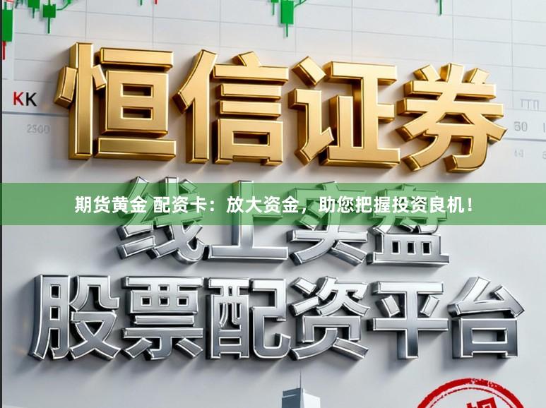 期货黄金 配资卡：放大资金，助您把握投资良机！