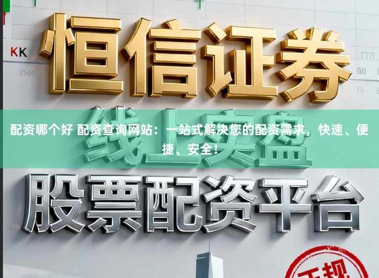 配资哪个好 配资查询网站:一站式解决您的配资需求,快速、便捷、安全!