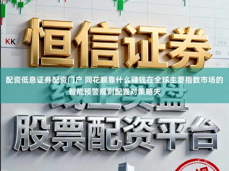 配资低息证券配资门户 同花顺靠什么赚钱在全球主要指数市场的智能预警规则配置对策略失