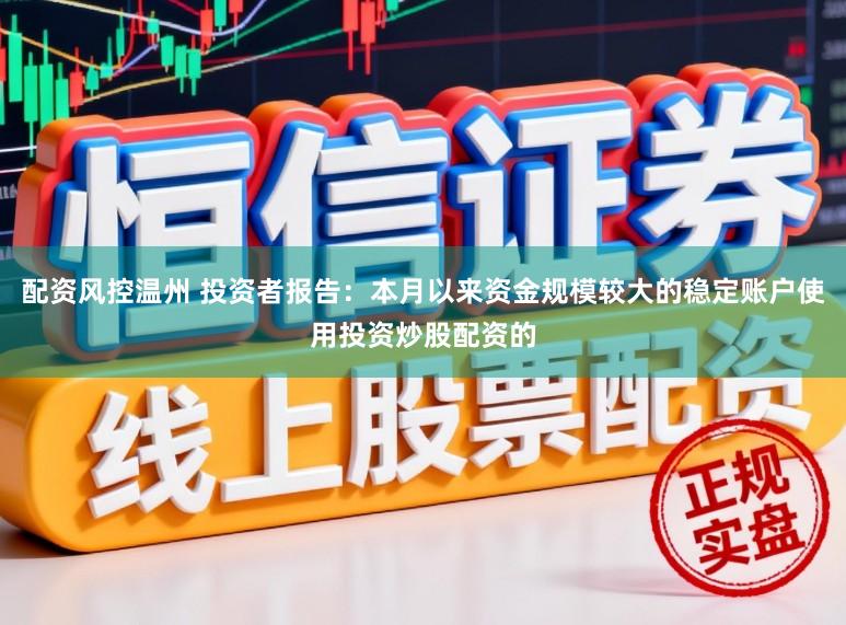 配资风控温州 投资者报告：本月以来资金规模较大的稳定账户使用投资炒股配资的