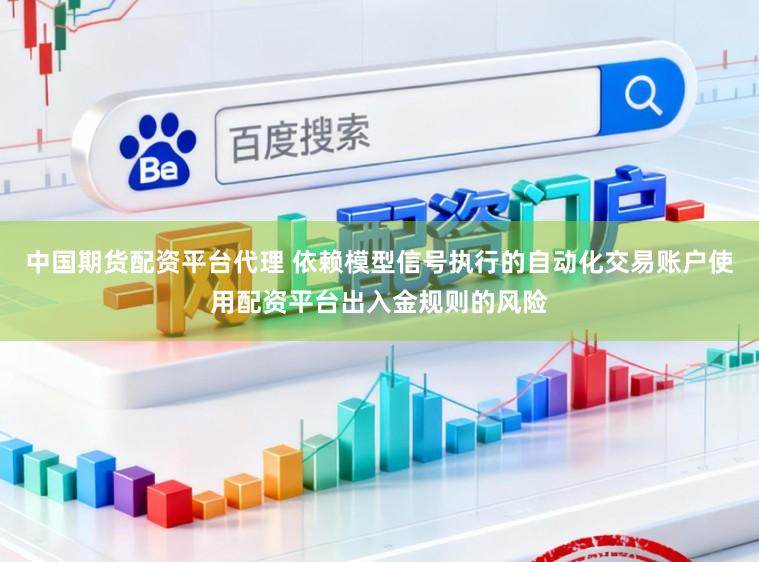 中国期货配资平台代理 依赖模型信号执行的自动化交易账户使用配资平台出入金规则的风险