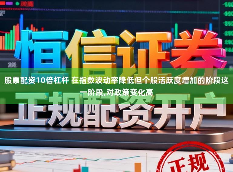 股票配资10倍杠杆 在指数波动率降低但个股活跃度增加的阶段这一阶段,对政策变化高