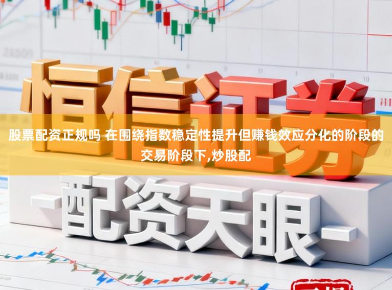 股票配资正规吗 在围绕指数稳定性提升但赚钱效应分化的阶段的交易阶段下，炒股配