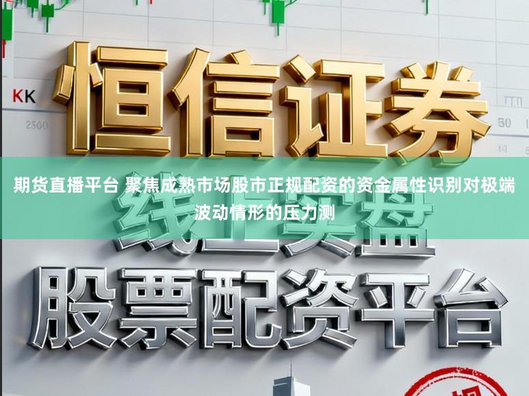 期货直播平台 聚焦成熟市场股市正规配资的资金属性识别对极端波动情形的压力测