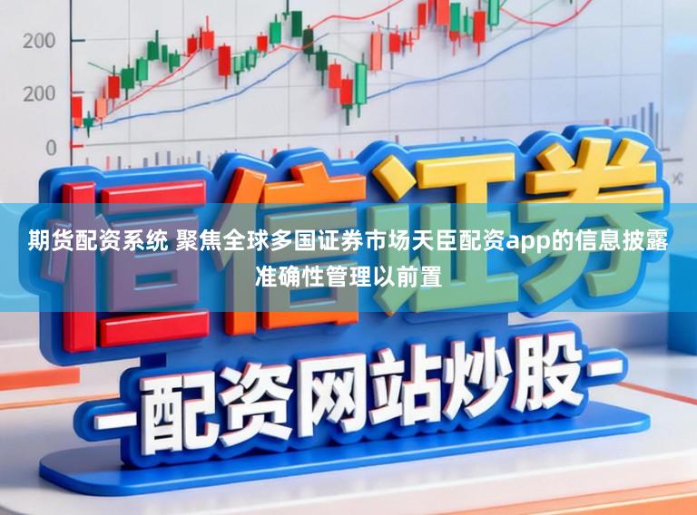 期货配资系统 聚焦全球多国证券市场天臣配资app的信息披露准确性管理以前置