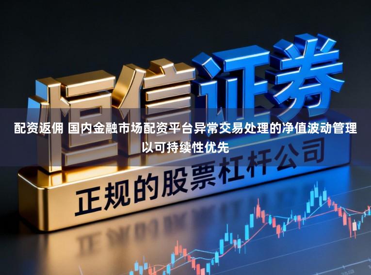配资返佣 国内金融市场配资平台异常交易处理的净值波动管理以可持续性优先