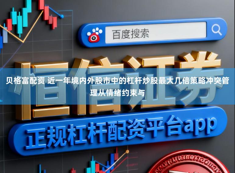 贝格富配资 近一年境内外股市中的杠杆炒股最大几倍策略冲突管理从情绪约束与