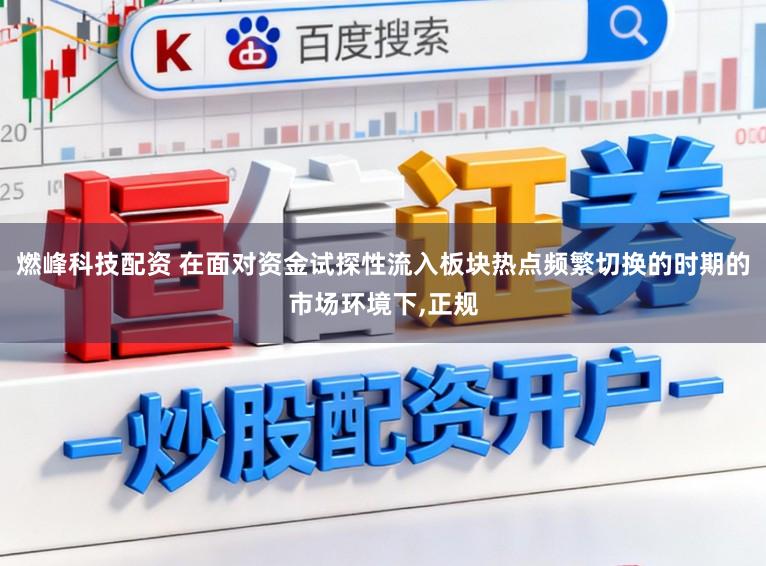 燃峰科技配资 在面对资金试探性流入板块热点频繁切换的时期的市场环境下，正规