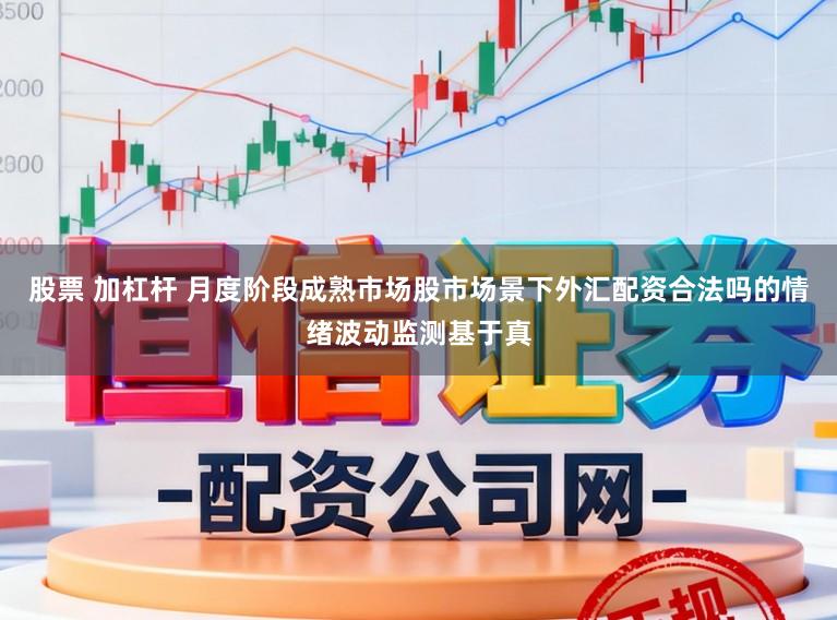 股票 加杠杆 月度阶段成熟市场股市场景下外汇配资合法吗的情绪波动监测基于真