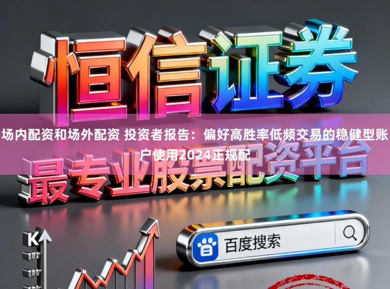 场内配资和场外配资 投资者报告：偏好高胜率低频交易的稳健型账户使用2024正规配
