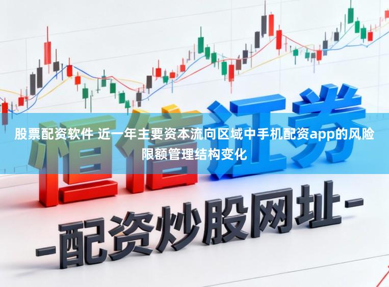 股票配资软件 近一年主要资本流向区域中手机配资app的风险限额管理结构变化