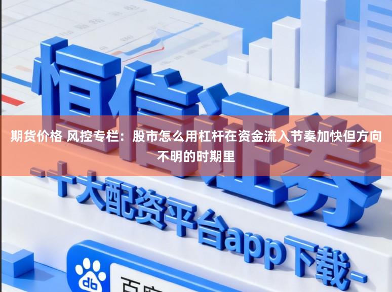 期货价格 风控专栏：股市怎么用杠杆在资金流入节奏加快但方向不明的时期里