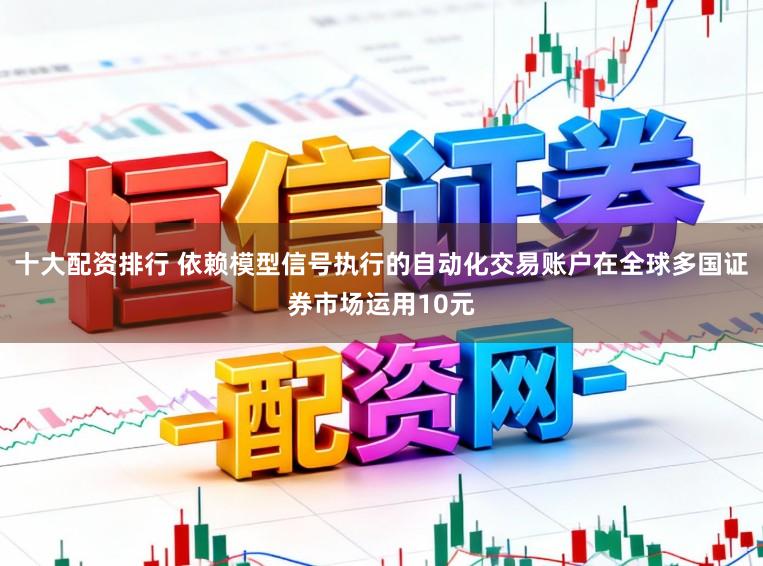 十大配资排行 依赖模型信号执行的自动化交易账户在全球多国证券市场运用10元