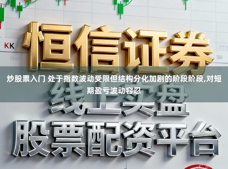 炒股票入门 处于指数波动受限但结构分化加剧的阶段阶段，对短期盈亏波动容忍