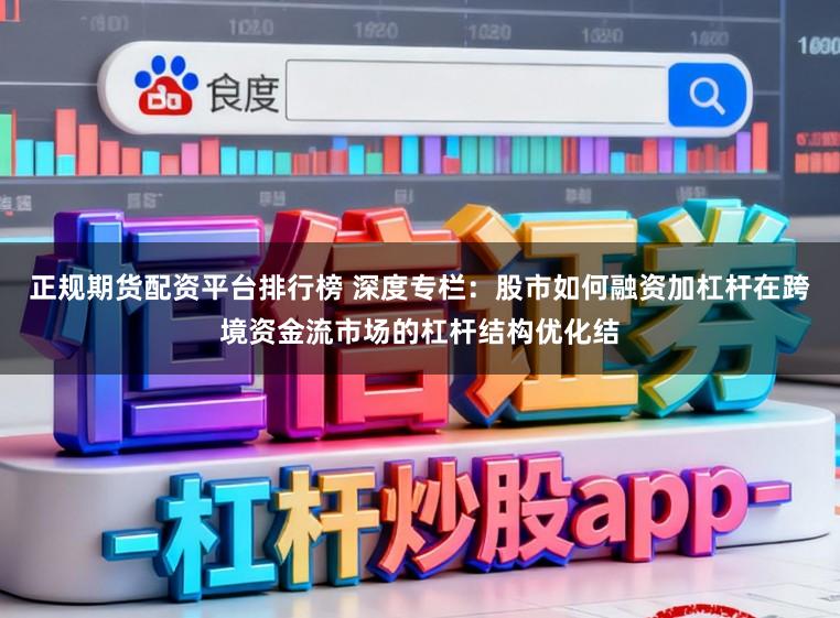 正规期货配资平台排行榜 深度专栏：股市如何融资加杠杆在跨境资金流市场的杠杆结构优化结