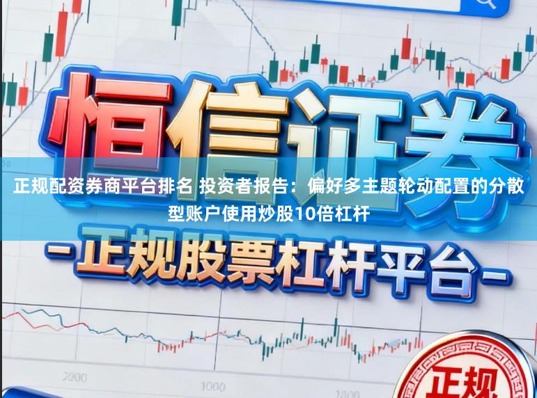 正规配资券商平台排名 投资者报告：偏好多主题轮动配置的分散型账户使用炒股10倍杠杆